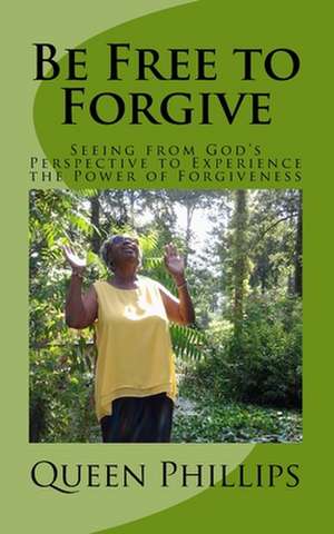 Be Free to Forgive de Queen E. Phillips