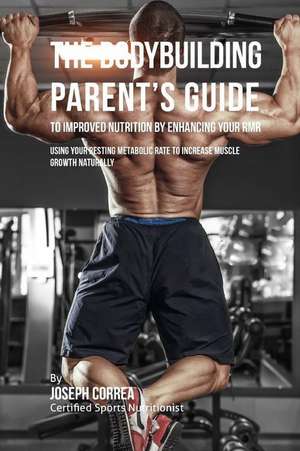 The Bodybuilding Parent's Guide to Improved Nutrition by Enhancing Your Rmr de Correa (Certified Sports Nutritionist)