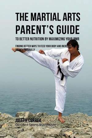 The Martial Arts Parent's Guide to Improved Nutrition by Maximizing Your Rmr de Correa (Certified Sports Nutritionist)