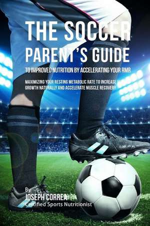 The Soccer Parent's Guide to Improved Nutrition by Accelerating Your Rmr de Correa (Certified Sports Nutritionist)