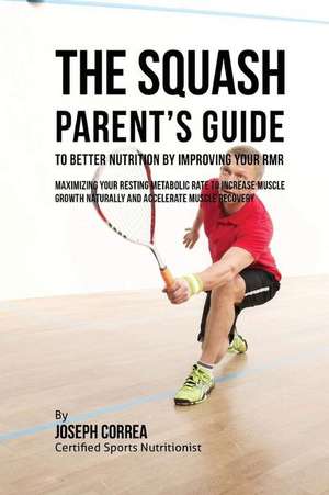 The Squash Parent's Guide to Improved Nutrition by Improving Your Rmr de Correa (Certified Sports Nutritionist)