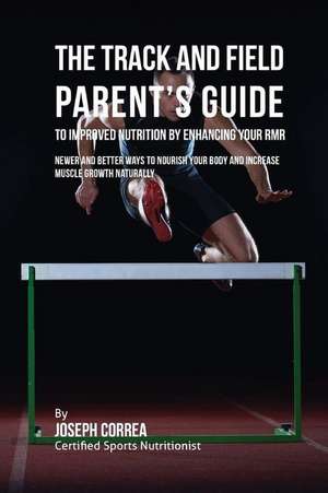 The Track and Field Parent's Guide to Improved Nutrition by Enhancing Your Rmr de Correa (Certified Sports Nutritionist)