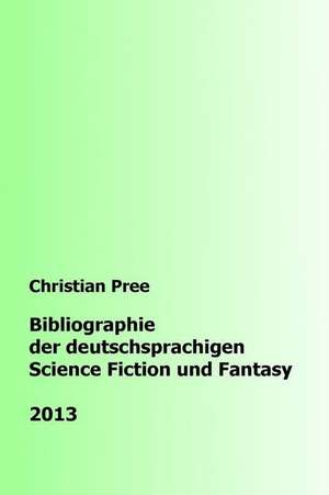 Bibliographie Der Deutschsprachigen Science Fiction Und Fantasy 2013 de Christian Pree