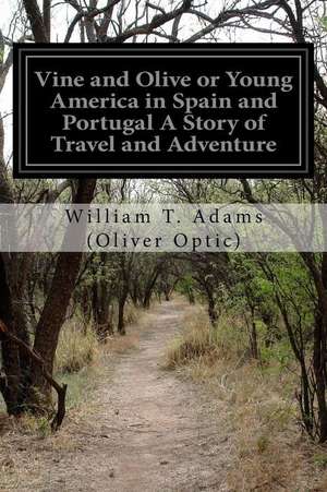 Vine and Olive or Young America in Spain and Portugal a Story of Travel and Adventure de William T. Adams (Oliver Optic)