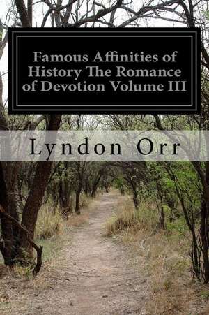 Famous Affinities of History the Romance of Devotion Volume III de Lyndon Orr