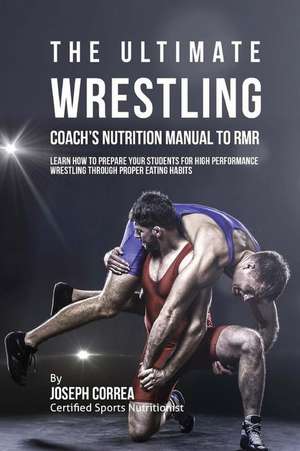 The Ultimate Wrestling Coach's Nutrition Manual to Rmr de Correa (Certified Sports Nutritionist)