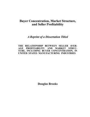 Buyer Concentration, Market Structure, and Seller Profitability de Douglas G. Brooks Phd