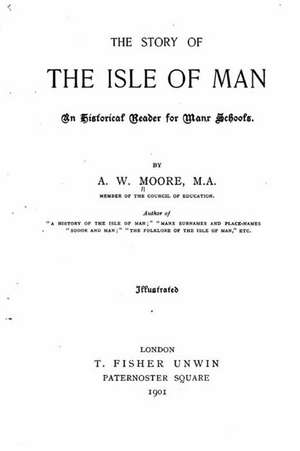 The Story of the Isle of Man, an Historical Reader for Manx Schools de A. W. Moore