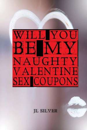 Will You Be My Naughty Valentine Sex Coupons de J. L. Silver