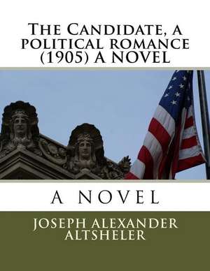 The Candidate, a Political Romance (1905) a Novel de Joseph Alexander Altsheler