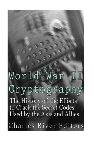 World War II Cryptography de Charles River Editors