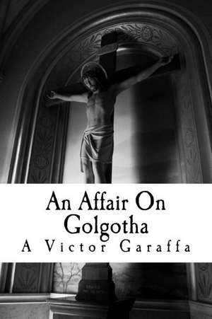 An Affair on Golgotha de A. Victor Garaffa