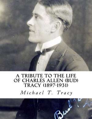 A Tribute to the Life of Charles Allen (Bud) Tracy (1897-1931) de Michael T. Tracy