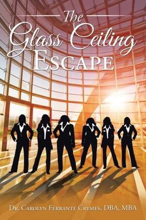 The Glass Ceiling Escape de DBA MBA Carolyn Ferrante Crymes