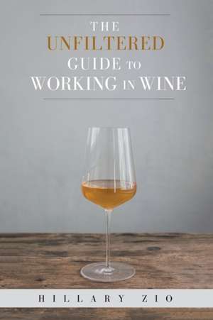 The Unfiltered Guide to Working in Wine de Hillary Zio