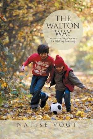 The Walton Way, Lessons and Applications for Lifelong Learning de Natise Vogt