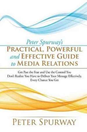 Peter Spurway's Practical, Powerful and Effective Guide to Media Relations de Peter Spurway