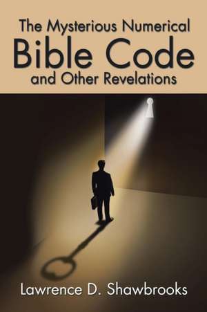 The Mysterious Numerical Bible Code and Other Revelations de Lawrence D. Shawbrooks