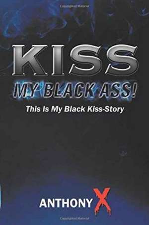 Kiss My Black Ass!: This Is My Black Kiss-Story de Anthony X.