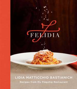 Felidia: Recipes from My Flagship Restaurant: A Cookbook de Lidia Matticchio Bastianich