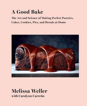 A Good Bake: The Art and Science of Making Perfect Pastries, Cakes, Cookies, Pies, and Breads at Home: A Cookbook de Melissa Weller