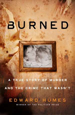 Burned: A True Story of Murder and the Crime That Wasn't de Edward Humes