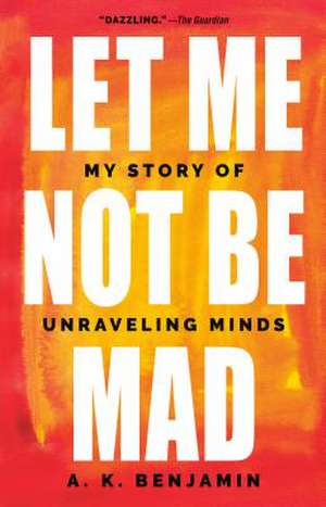 Let Me Not Be Mad: My Story of Unraveling Minds de A. K. Benjamin