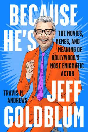 Because He's Jeff Goldblum: The Movies, Memes, and Meaning of Hollywood's Most Enigmatic Actor de Travis M. Andrews