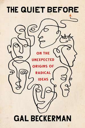 The Quiet Before: On the Unexpected Origins of Radical Ideas de Gal Beckerman