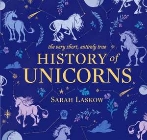 The Very Short, Entirely True History of Unicorns de Sarah Laskow