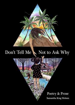 Don't Tell Me Not to Ask Why: Poetry & Prose de Samantha King Holmes