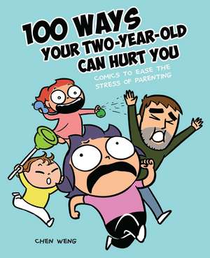 100 Ways Your Two-Year-Old Can Hurt You: Comics to Ease the Stress of Parenting de Chen Weng