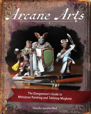 Arcane Arts: The Dungeoneer's Guide to Miniature Painting and Tabletop Mayhem de Noxweiler Berf