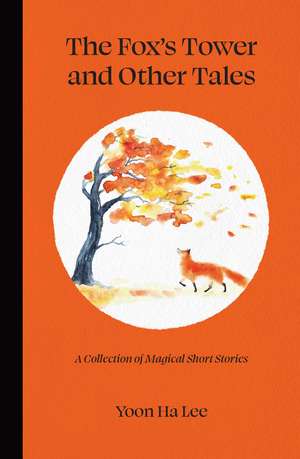 The Fox's Tower and Other Tales: A Collection of Magical Short Stories de Yoon Ha Lee