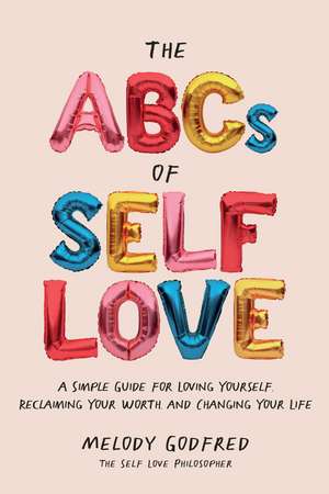 The ABCs of Self Love: A Simple Guide to Loving Yourself, Reclaiming Your Worth, and Changing Your Life de Melody Godfred