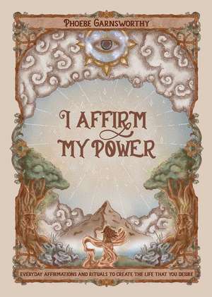 I Affirm My Power: Everyday Affirmations and Rituals to Create the Life That You Desire de Phoebe Garnsworthy