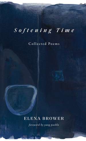 Softening Time: Collected Poems de Elena Brower