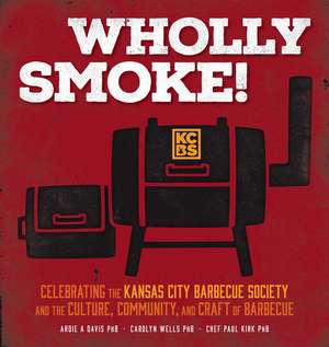 Wholly Smoke!: Celebrating the Kansas City Barbeque Society and the Culture, Community, and Craft of Barbeque de Ardie A. Davis