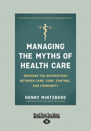 Managing the Myths of Health Care: Bridging the Separations Between Care, Cure, Control, and Community (Large Print 16pt) de Henry Mintzberg