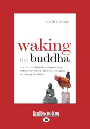 Waking the Buddha: How the Most Dynamic and Empowering Buddhist Movement in History Is Changing Our Concept of Religion (Large Print 16pt de Clark Strand