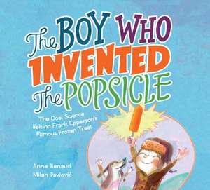 The Boy Who Invented the Popsicle: The Cool Science Behind Frank Epperson's Famous Frozen Treat de Anne Renaud