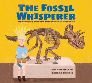 The Fossil Whisperer: How Wendy Sloboda Discovered a Dinosaur de Helaine Becker