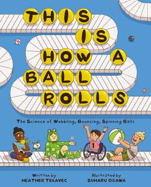 This Is How a Ball Rolls: The Science of Wobbling, Bouncing, Spinning Balls de Heather Tekavec