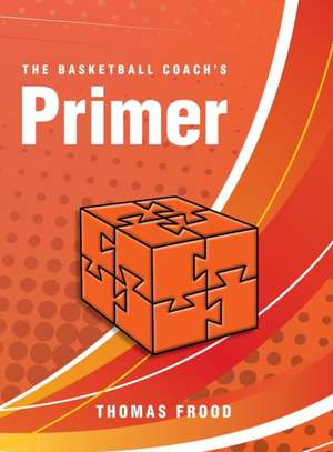 The Basketball Coach's Primer de Thomas Frood