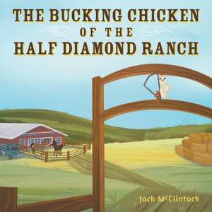 The Bucking Chicken of the Half Diamond Ranch de Jack McClintock