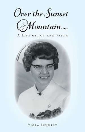 Over the Sunset Mountain: A Life of Joy and Faith de Viola Schmidt