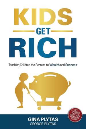 Kids Get Rich: Teaching Children the Secrets to Wealth and Success de Gina &. George Plytas