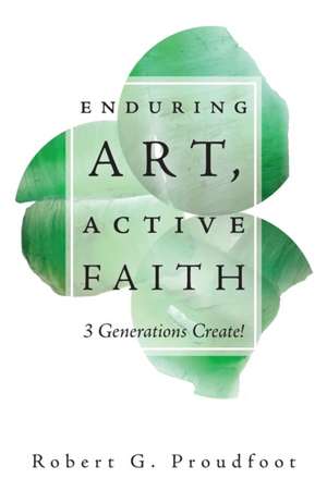 Enduring Art, Active Faith de Robert G. Proudfoot