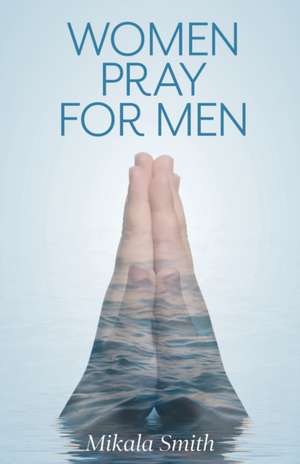 Women Pray for Men de Mikala Smith