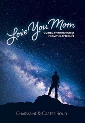 Love You Mom: Guided Through Grief from the Afterlife de Charmaine Roud